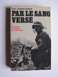 Paul Bonnecarrère - Par le sang versé. La Légion Etrangère en Indochine