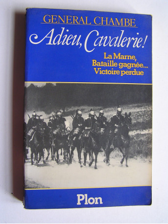 Général René Chambe - Adieu, cavalerie! La Marne, bataille gagnée...Victoire perdue