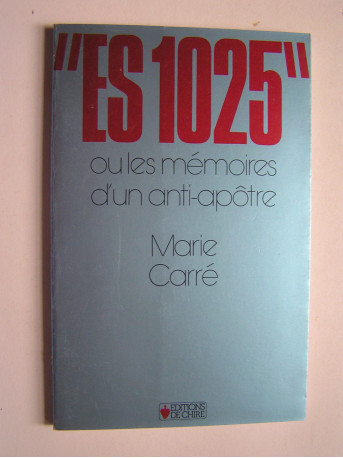 Marie Carré - ES 1025 ou les mémoires d'un anti-apôtre