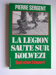 Pierre Sergent - La Légion saute sur Kolwezi. Opération Léopard