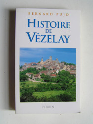 Bernard Pujo - Histoire de Vézelay. Des origines à l'an 2000.