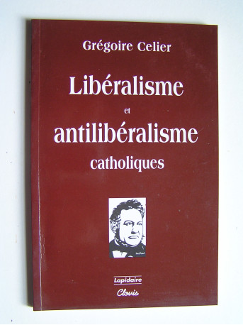 Abbé Grégoire Celier - Libéralisme et antilibéralisme catholiques.