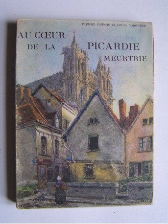 Pierre Dubois et Louis Lorgnier - Au coeur de la Picardie meurtrie.