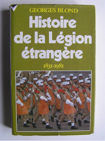 Georges Blond - Histoire de la Légion Etrangère. 1831 - 1981